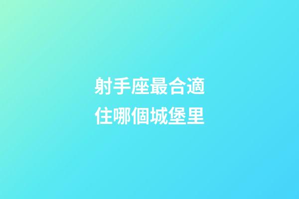 射手座最合適住哪個城堡里