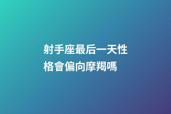 射手座最后一天性格會偏向摩羯嗎-第1張-星座運勢-玄機派