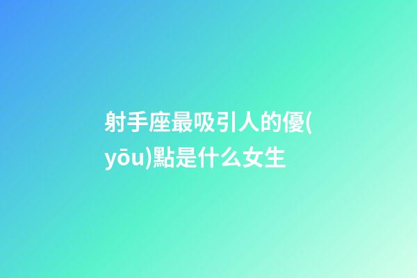 射手座最吸引人的優(yōu)點是什么女生-第1張-星座運勢-玄機派