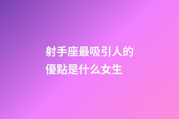 射手座最吸引人的優點是什么女生