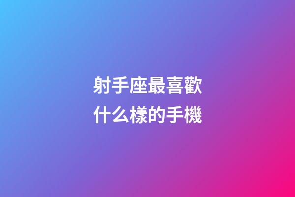 射手座最喜歡什么樣的手機-第1張-星座運勢-玄機派
