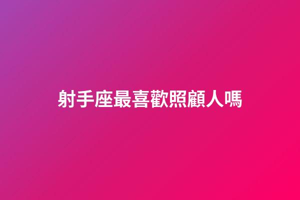 射手座最喜歡照顧人嗎-第1張-星座運(yùn)勢(shì)-玄機(jī)派