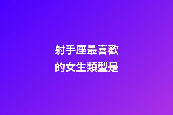 射手座最喜歡的女生類型是-第1張-星座運勢-玄機派
