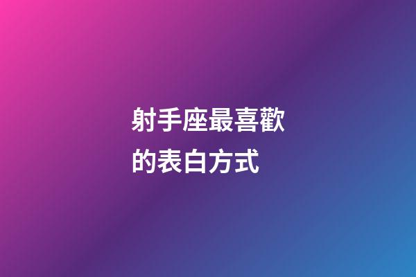 射手座最喜歡的表白方式