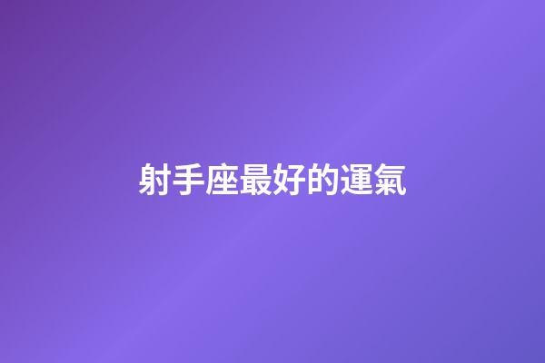 射手座最好的運氣-第1張-星座運勢-玄機派
