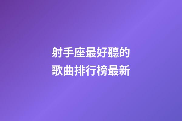 射手座最好聽的歌曲排行榜最新-第1張-星座運勢-玄機派