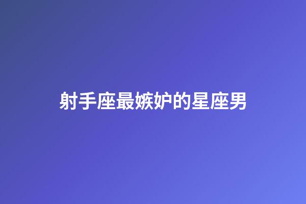射手座最嫉妒的星座男-第1張-星座運勢-玄機派