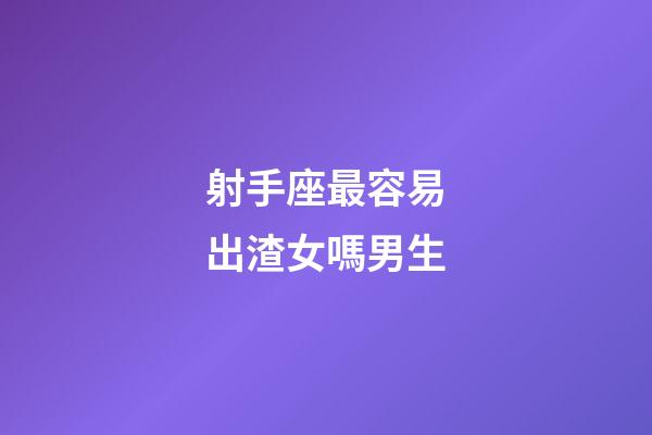 射手座最容易出渣女嗎男生-第1張-星座運勢-玄機派