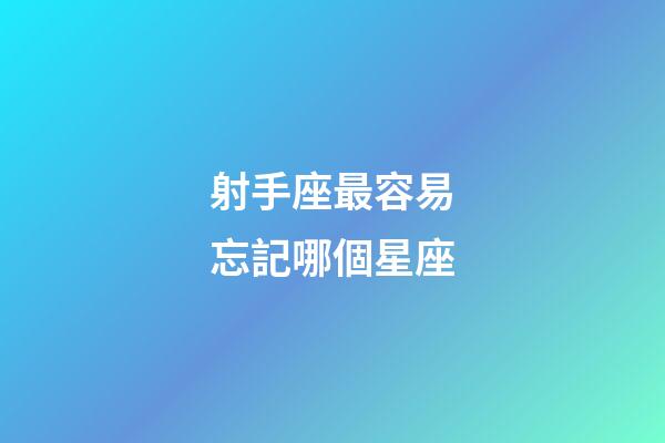 射手座最容易忘記哪個星座-第1張-星座運勢-玄機派