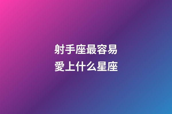 射手座最容易愛上什么星座-第1張-星座運勢-玄機派