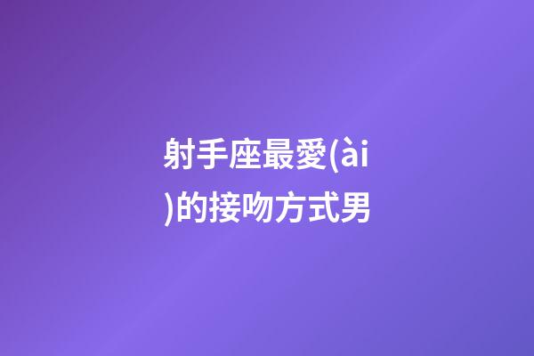 射手座最愛(ài)的接吻方式男-第1張-星座運(yùn)勢(shì)-玄機(jī)派