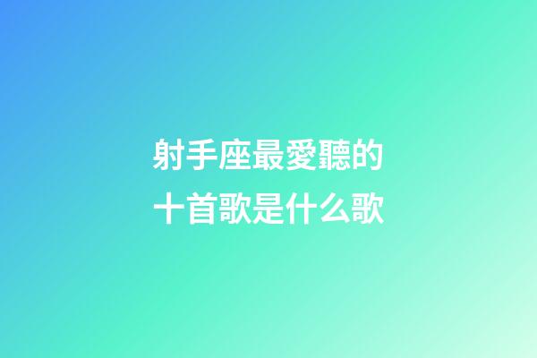 射手座最愛聽的十首歌是什么歌