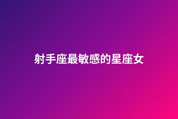 射手座最敏感的星座女-第1張-星座運勢-玄機派