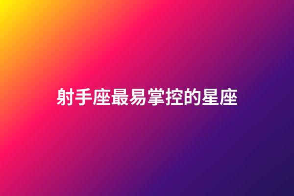 射手座最易掌控的星座-第1張-星座運勢-玄機派