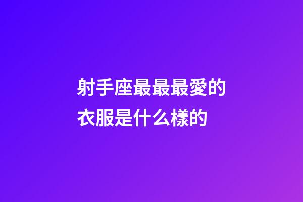 射手座最最最愛的衣服是什么樣的-第1張-星座運勢-玄機派