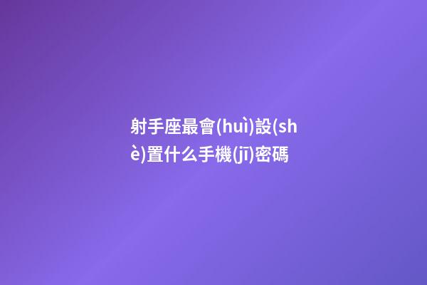 射手座最會(huì)設(shè)置什么手機(jī)密碼-第1張-星座運(yùn)勢(shì)-玄機(jī)派