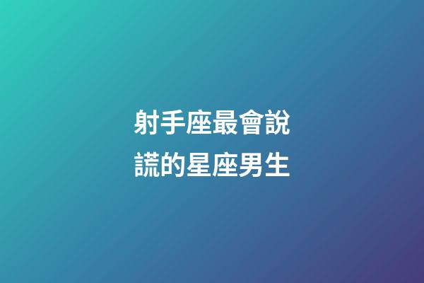 射手座最會說謊的星座男生-第1張-星座運(yùn)勢-玄機(jī)派