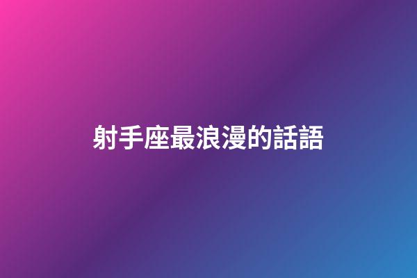 射手座最浪漫的話語-第1張-星座運勢-玄機派