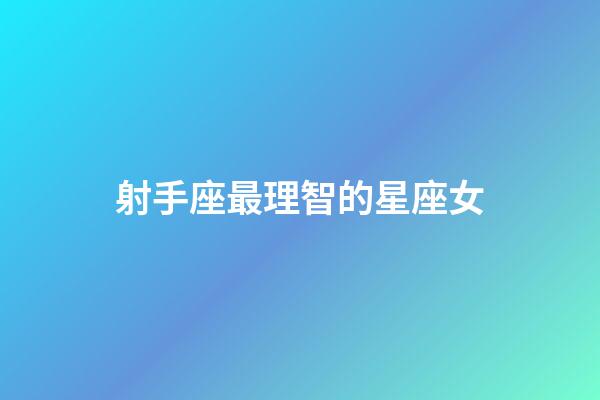 射手座最理智的星座女-第1張-星座運(yùn)勢(shì)-玄機(jī)派
