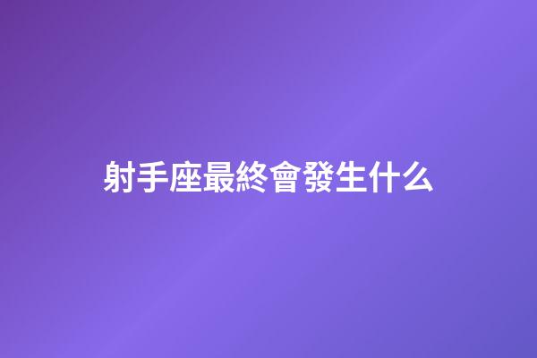 射手座最終會發生什么-第1張-星座運勢-玄機派