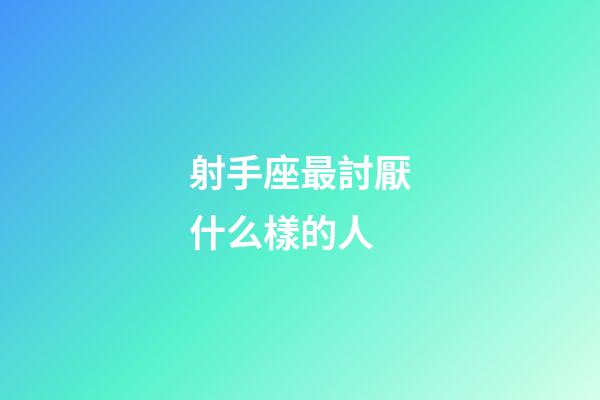 射手座最討厭什么樣的人-第1張-星座運勢-玄機派