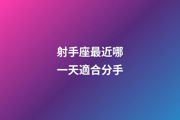射手座最近哪一天適合分手-第1張-星座運勢-玄機派