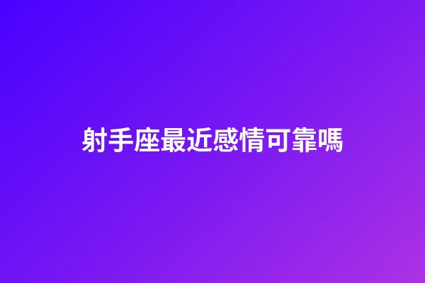 射手座最近感情可靠嗎-第1張-星座運勢-玄機派
