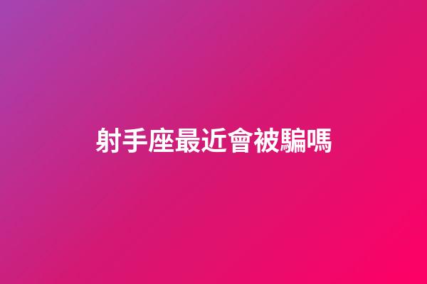 射手座最近會被騙嗎-第1張-星座運勢-玄機派