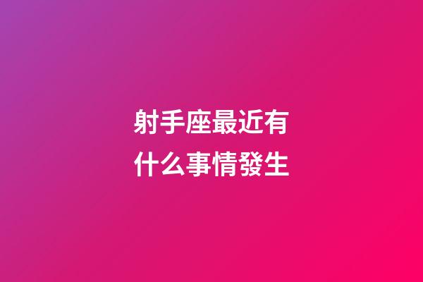 射手座最近有什么事情發生-第1張-星座運勢-玄機派