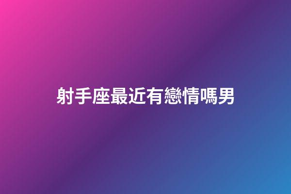 射手座最近有戀情嗎男-第1張-星座運(yùn)勢(shì)-玄機(jī)派