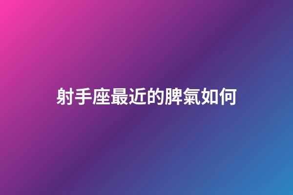 射手座最近的脾氣如何-第1張-星座運勢-玄機派