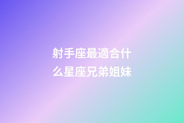 射手座最適合什么星座兄弟姐妹-第1張-星座運勢-玄機派