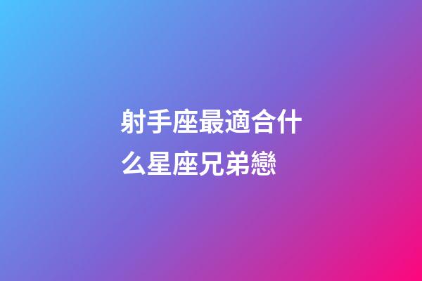 射手座最適合什么星座兄弟戀-第1張-星座運勢-玄機派