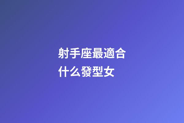 射手座最適合什么發型女-第1張-星座運勢-玄機派
