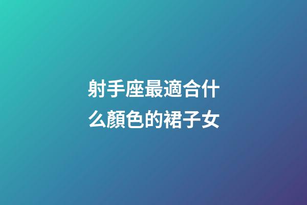 射手座最適合什么顏色的裙子女-第1張-星座運勢-玄機派