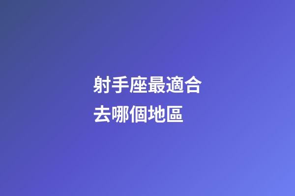 射手座最適合去哪個地區