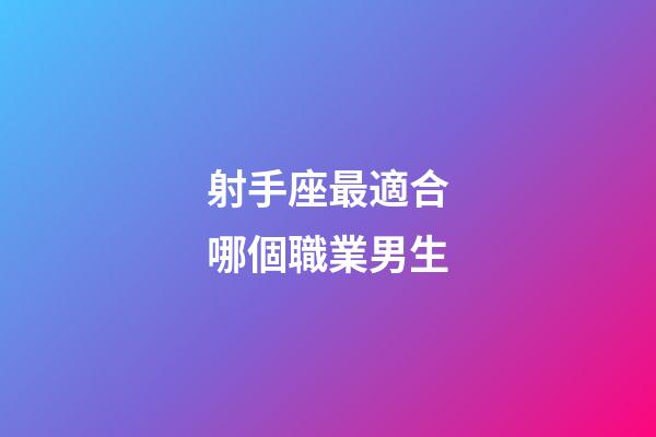 射手座最適合哪個職業男生-第1張-星座運勢-玄機派