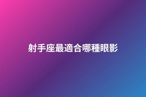 射手座最適合哪種眼影-第1張-星座運(yùn)勢(shì)-玄機(jī)派