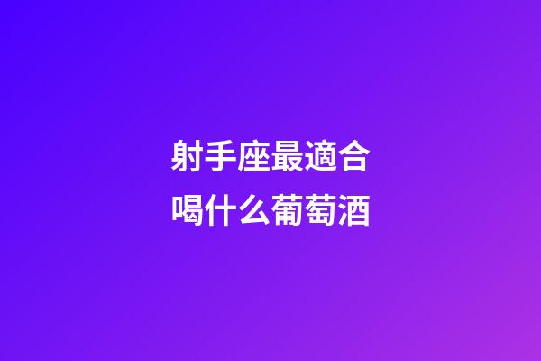 射手座最適合喝什么葡萄酒-第1張-星座運勢-玄機派