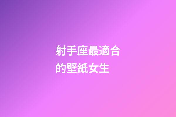 射手座最適合的壁紙女生-第1張-星座運(yùn)勢-玄機(jī)派