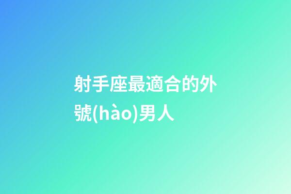射手座最適合的外號(hào)男人