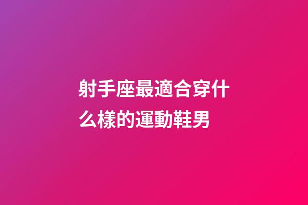 射手座最適合穿什么樣的運動鞋男-第1張-星座運勢-玄機派