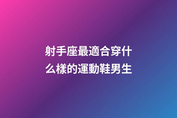 射手座最適合穿什么樣的運動鞋男生-第1張-星座運勢-玄機派