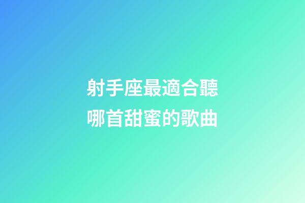 射手座最適合聽哪首甜蜜的歌曲-第1張-星座運勢-玄機派