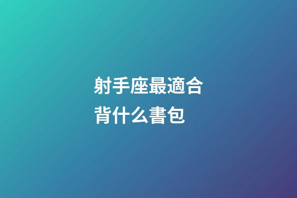 射手座最適合背什么書包-第1張-星座運勢-玄機派