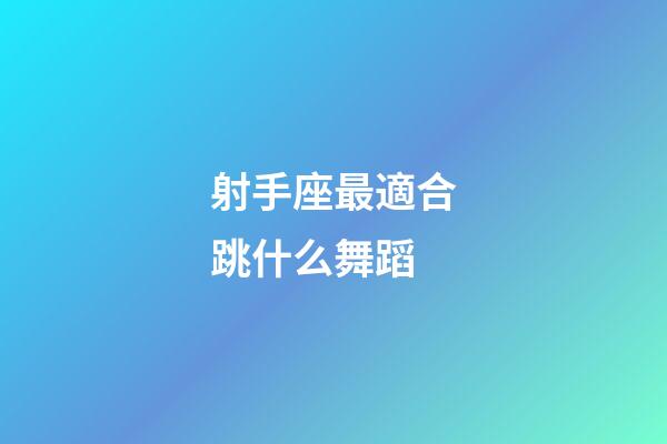 射手座最適合跳什么舞蹈-第1張-星座運(yùn)勢-玄機(jī)派