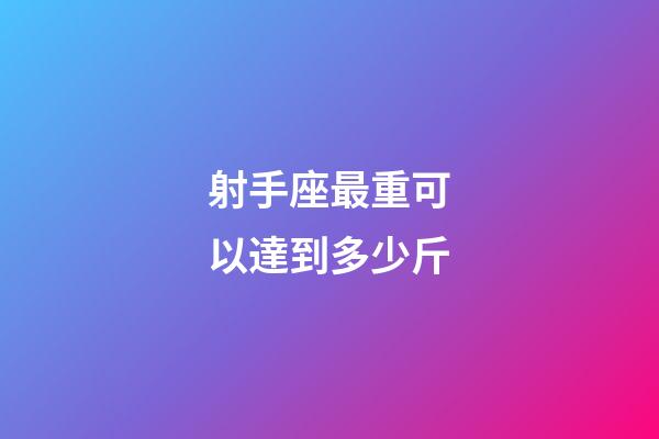 射手座最重可以達到多少斤-第1張-星座運勢-玄機派