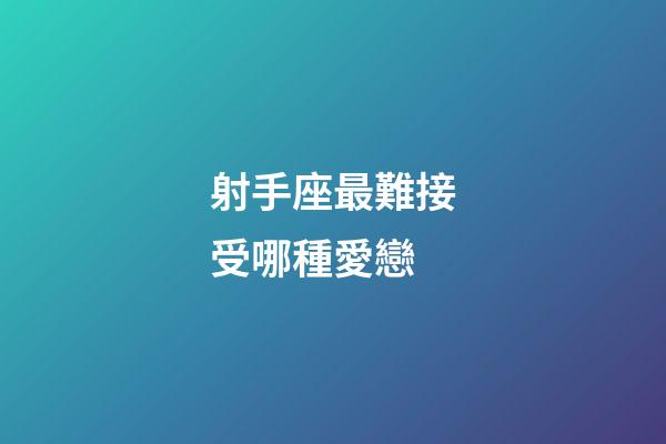 射手座最難接受哪種愛戀-第1張-星座運勢-玄機派