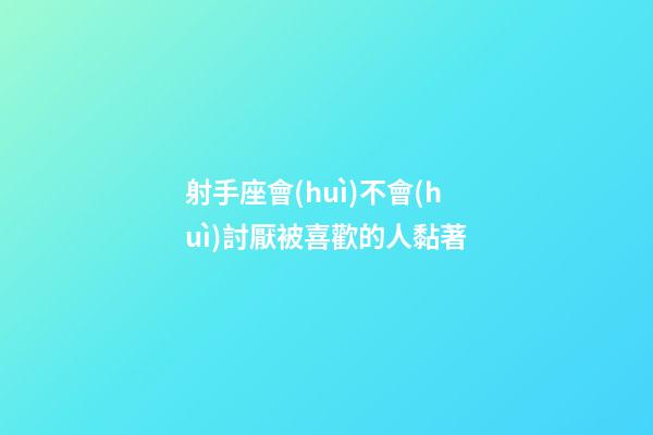 射手座會(huì)不會(huì)討厭被喜歡的人黏著-第1張-星座運(yùn)勢(shì)-玄機(jī)派