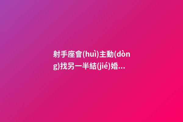 射手座會(huì)主動(dòng)找另一半結(jié)婚嗎-第1張-星座運(yùn)勢(shì)-玄機(jī)派